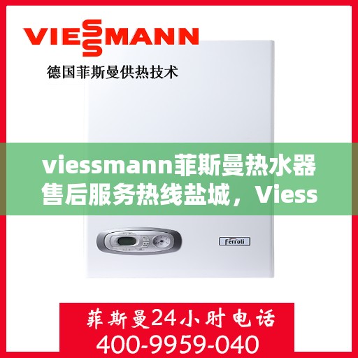 viessmann菲斯曼热水器售后服务热线盐城，Viessmann菲斯曼热水器盐城售后服务热线指南