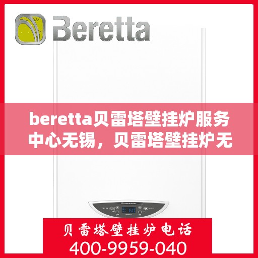 beretta贝雷塔壁挂炉服务中心无锡，贝雷塔壁挂炉无锡服务中心，专业维修与保养一站式解决方案