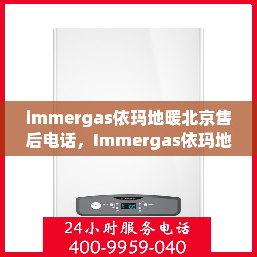 immergas依玛地暖北京售后电话，Immergas依玛地暖北京售后服务中心联系电话及服务一览