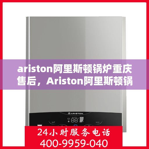ariston阿里斯顿锅炉重庆售后，Ariston阿里斯顿锅炉重庆专业售后服务支持中心