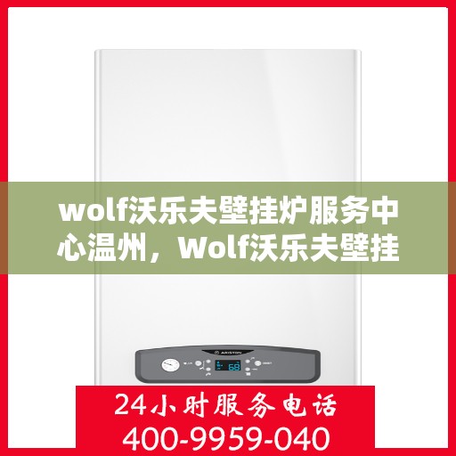 wolf沃乐夫壁挂炉服务中心温州，Wolf沃乐夫壁挂炉温州服务中心，专业维修与保养，温暖您的生活