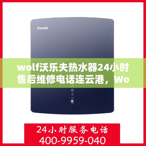 wolf沃乐夫热水器24小时售后维修电话连云港，Wolf沃乐夫热水器连云港专业售后维修服务热线全天候响应