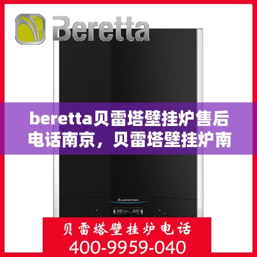 beretta贝雷塔壁挂炉售后电话南京，贝雷塔壁挂炉南京售后专线，专业维修与电话咨询服务