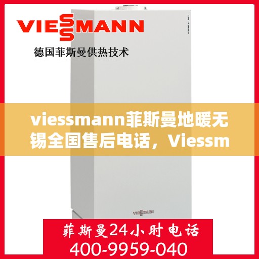 viessmann菲斯曼地暖无锡全国售后电话，Viessmann菲斯曼地暖无锡售后热线及全国服务支持电话详解
