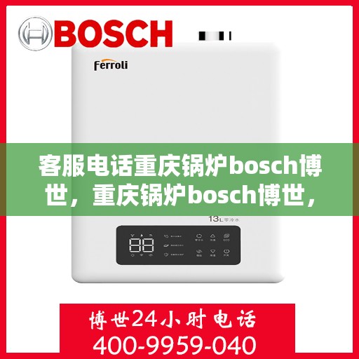 客服电话重庆锅炉bosch博世，重庆锅炉bosch博世，专业客服热线，为您解答一切疑问