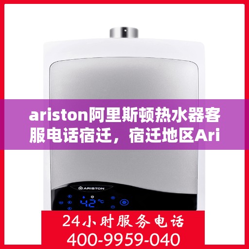ariston阿里斯顿热水器客服电话宿迁，宿迁地区Ariston阿里斯顿热水器官方客服热线及售后服务电话