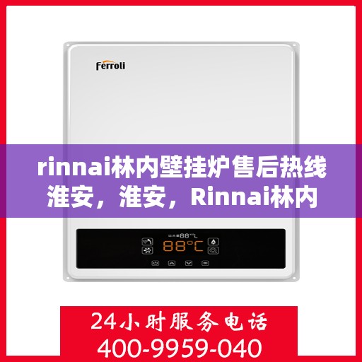 rinnai林内壁挂炉售后热线淮安，淮安，Rinnai林内壁挂炉售后热线全面服务，专业保障