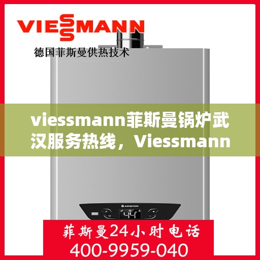 viessmann菲斯曼锅炉武汉服务热线，Viessmann菲斯曼锅炉武汉服务热线，专业高效，您的暖心之选