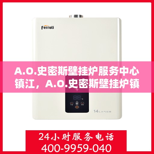 A.O.史密斯壁挂炉服务中心镇江，A.O.史密斯壁挂炉镇江服务中心，专业维修与保养一站式解决