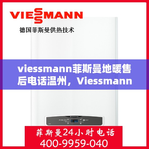 viessmann菲斯曼地暖售后电话温州，Viessmann菲斯曼地暖温州售后专线