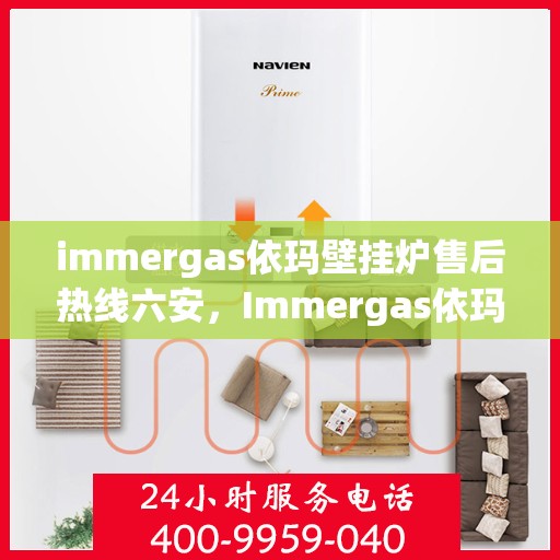 immergas依玛壁挂炉售后热线六安，Immergas依玛壁挂炉六安售后热线及服务一览