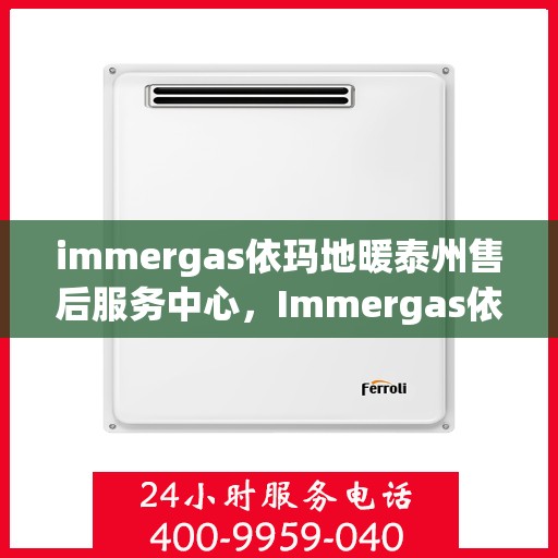 immergas依玛地暖泰州售后服务中心，Immergas依玛地暖泰州售后中心，专业维修，温暖您的生活