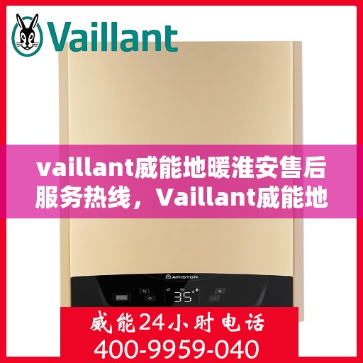 vaillant威能地暖淮安售后服务热线，Vaillant威能地暖淮安，专业售后服务热线，温暖您的生活