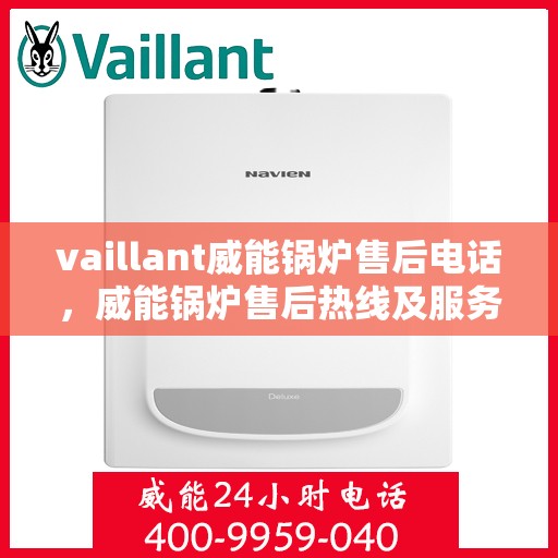 vaillant威能锅炉售后电话，威能锅炉售后热线及服务指南