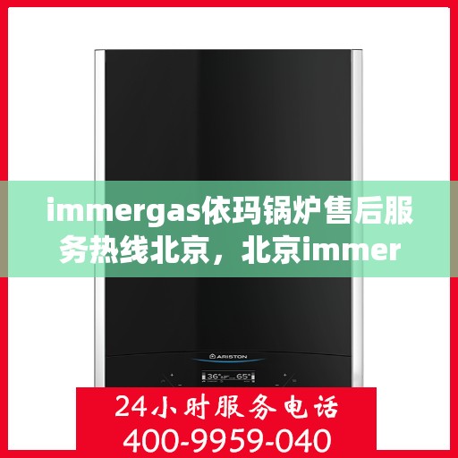 immergas依玛锅炉售后服务热线北京，北京immergas依玛锅炉售后服务热线全攻略