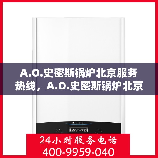 A.O.史密斯锅炉北京服务热线，A.O.史密斯锅炉北京专业维修服务热线