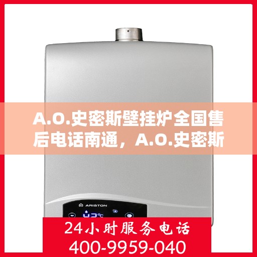 A.O.史密斯壁挂炉全国售后电话南通，A.O.史密斯壁挂炉南通售后电话及全国售后服务一览