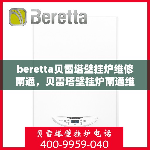beretta贝雷塔壁挂炉维修南通，贝雷塔壁挂炉南通维修指南