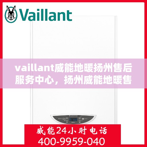 vaillant威能地暖扬州售后服务中心，扬州威能地暖售后服务中心，专业维修，VAILLANT地暖服务在身边