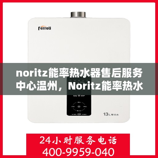 noritz能率热水器售后服务中心温州，Noritz能率热水器温州售后服务中心，专业维修，贴心服务