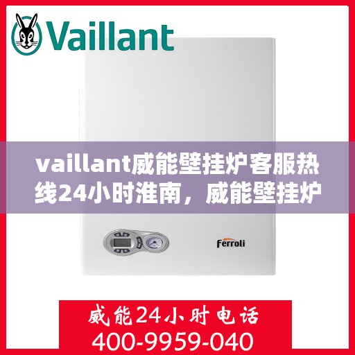 vaillant威能壁挂炉客服热线24小时淮南，威能壁挂炉淮南24小时客服热线全面服务启动