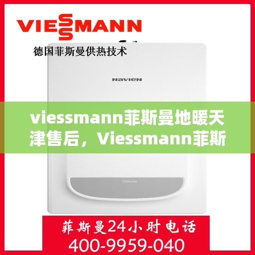 viessmann菲斯曼地暖天津售后，Viessmann菲斯曼地暖天津售后服务详解