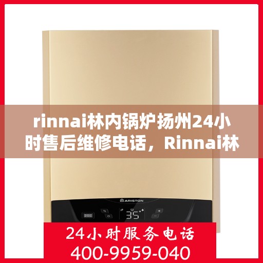 rinnai林内锅炉扬州24小时售后维修电话，Rinnai林内锅炉扬州全天候售后维修服务热线