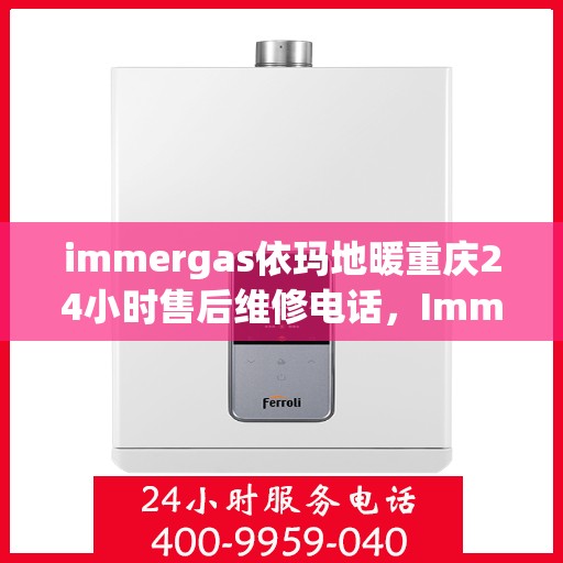 immergas依玛地暖重庆24小时售后维修电话，Immergas依玛地暖重庆全天候售后维修服务热线