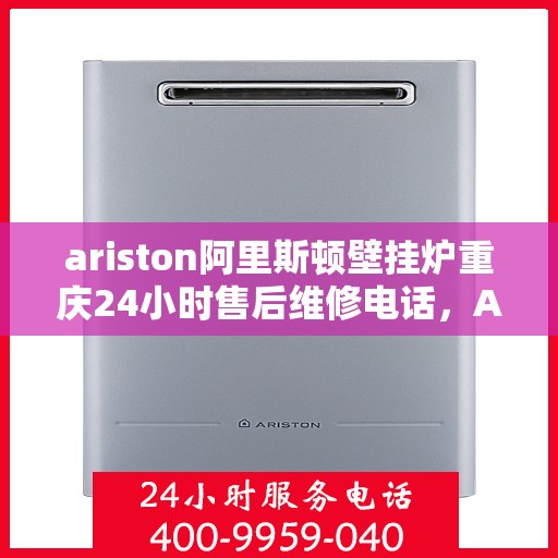 ariston阿里斯顿壁挂炉重庆24小时售后维修电话，Ariston阿里斯顿壁挂炉重庆全天候售后维修服务热线