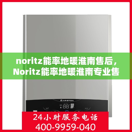 noritz能率地暖淮南售后，Noritz能率地暖淮南专业售后服务