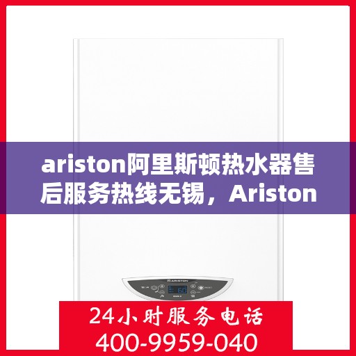 ariston阿里斯顿热水器售后服务热线无锡，Ariston阿里斯顿热水器无锡售后服务热线，专业解决您的热水难题
