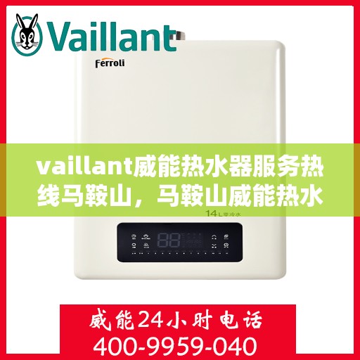 vaillant威能热水器服务热线马鞍山，马鞍山威能热水器服务热线详解，专业维修与贴心关怀