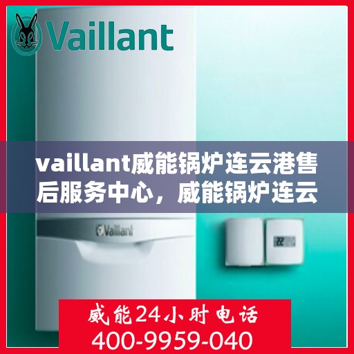 vaillant威能锅炉连云港售后服务中心，威能锅炉连云港售后服务中心，专业维修与优质服务