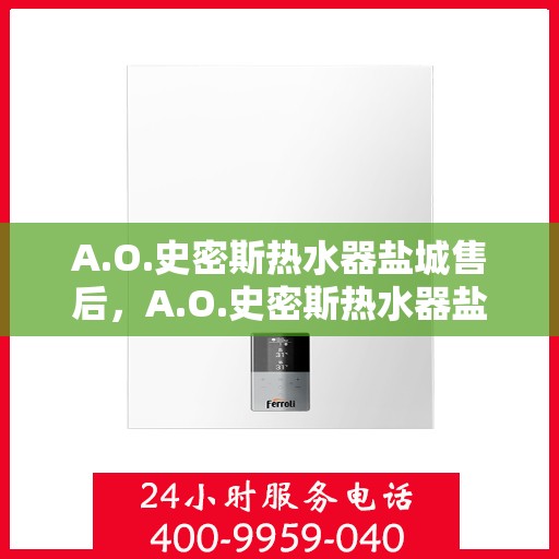 A.O.史密斯热水器盐城售后，A.O.史密斯热水器盐城售后服务解析