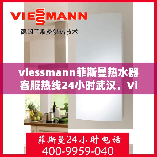 viessmann菲斯曼热水器客服热线24小时武汉，Viessmann菲斯曼热水器武汉客服热线全天候服务，温暖您的每一个瞬间