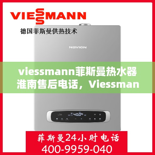 viessmann菲斯曼热水器淮南售后电话，Viessmann菲斯曼热水器淮南售后服务热线及联系方式