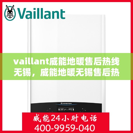 vaillant威能地暖售后热线无锡，威能地暖无锡售后热线，专业维修，贴心服务
