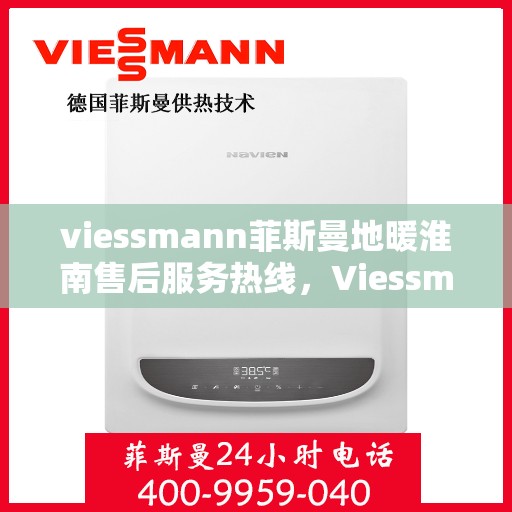 viessmann菲斯曼地暖淮南售后服务热线，Viessmann菲斯曼地暖淮南，专业售后服务热线，温暖您的生活