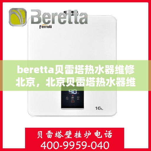 beretta贝雷塔热水器维修北京，北京贝雷塔热水器维修专家解析与解决方案