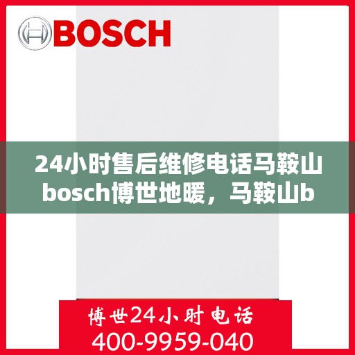 24小时售后维修电话马鞍山bosch博世地暖，马鞍山bosch博世地暖24小时售后维修电话专业服务