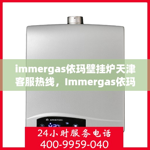 immergas依玛壁挂炉天津客服热线，Immergas依玛壁挂炉天津客服热线，专业解答，贴心服务