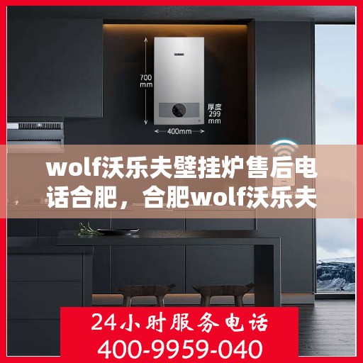 wolf沃乐夫壁挂炉售后电话合肥，合肥wolf沃乐夫壁挂炉售后专业维修电话及咨询服务