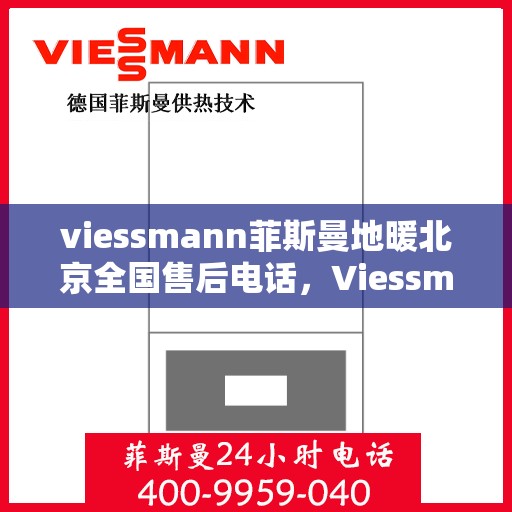 viessmann菲斯曼地暖北京全国售后电话，Viessmann菲斯曼地暖北京售后服务热线及全国售后电话汇总