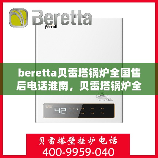 beretta贝雷塔锅炉全国售后电话淮南，贝雷塔锅炉全国售后电话淮南服务热线