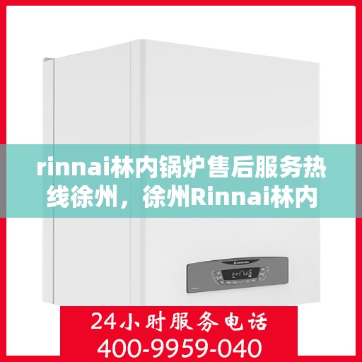 rinnai林内锅炉售后服务热线徐州，徐州Rinnai林内锅炉售后服务热线指南