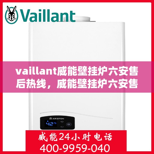 vaillant威能壁挂炉六安售后热线，威能壁挂炉六安售后热线——专业维修与技术支持