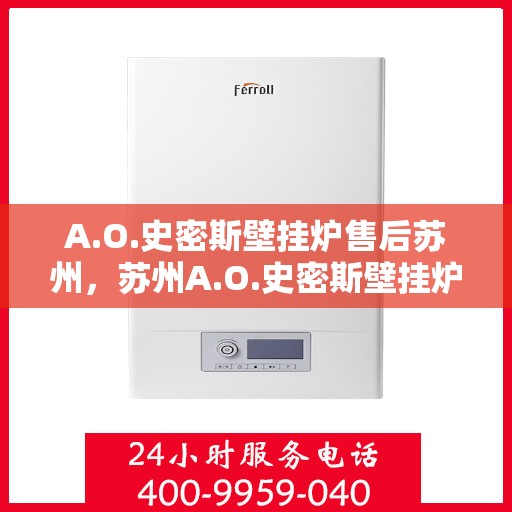 A.O.史密斯壁挂炉售后苏州，苏州A.O.史密斯壁挂炉专业售后服务指南