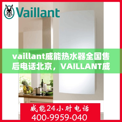 vaillant威能热水器全国售后电话北京，VAILLANT威能热水器北京售后热线及全国服务网点一览
