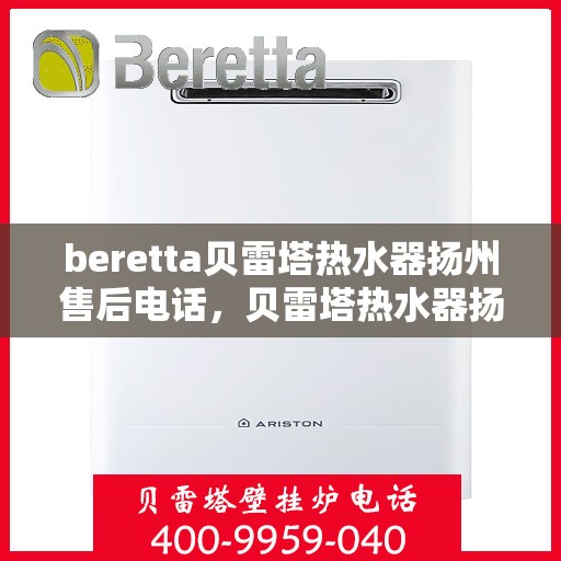beretta贝雷塔热水器扬州售后电话，贝雷塔热水器扬州售后服务中心联系电话