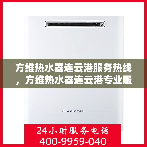方维热水器连云港服务热线，方维热水器连云港专业服务热线，您的安心之选